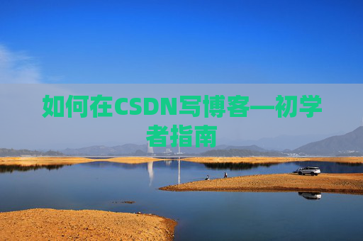 如何在CSDN写博客—初学者指南